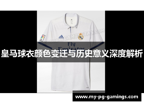 皇马球衣颜色变迁与历史意义深度解析