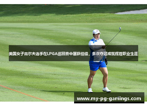 美国女子高尔夫选手在LPGA巡回赛中屡获佳绩，多次夺冠成就辉煌职业生涯