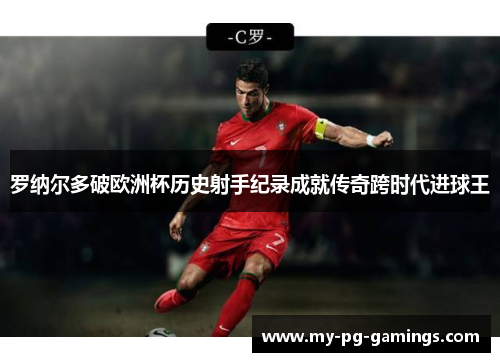罗纳尔多破欧洲杯历史射手纪录成就传奇跨时代进球王