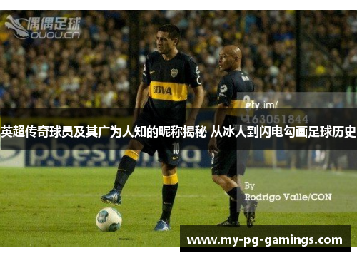 英超传奇球员及其广为人知的昵称揭秘 从冰人到闪电勾画足球历史