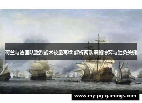 荷兰与法国队激烈战术较量再续 解析两队策略博弈与胜负关键 荷兰与法国队激烈战术较量再续 解析两队策略博弈与胜负关键