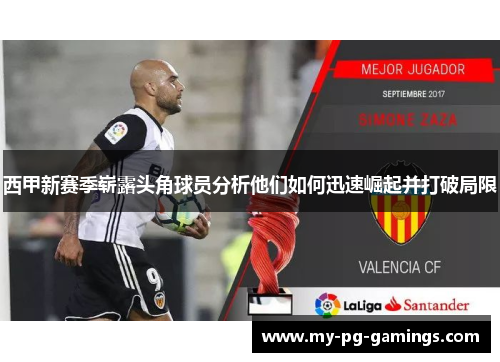 西甲新赛季崭露头角球员分析他们如何迅速崛起并打破局限 西甲新赛季崭露头角球员分析他们如何迅速崛起并打破局限