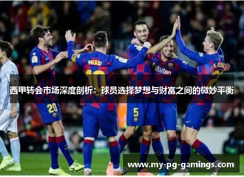 西甲转会市场深度剖析:球员选择梦想与财富之间的微妙平衡 西甲转会市场深度剖析:球员选择梦想与财富之间的微妙平衡