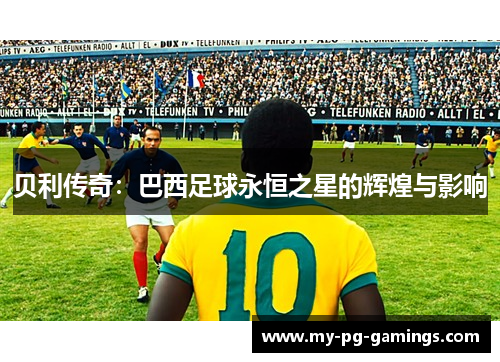 贝利传奇：巴西足球永恒之星的辉煌与影响