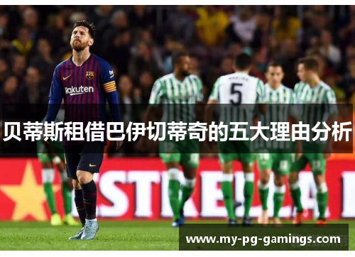 贝蒂斯租借巴伊切蒂奇的五大理由分析 贝蒂斯租借巴伊切蒂奇的五大理由分析