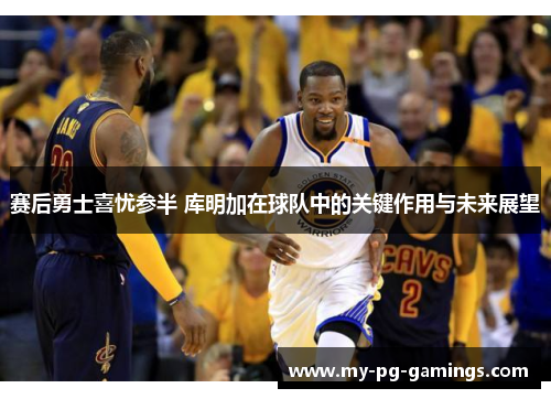 赛后勇士喜忧参半 库明加在球队中的关键作用与未来展望 赛后勇士喜忧参半 库明加在球队中的关键作用与未来展望