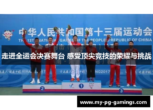 走进全运会决赛舞台 感受顶尖竞技的荣耀与挑战 走进全运会决赛舞台 感受顶尖竞技的荣耀与挑战