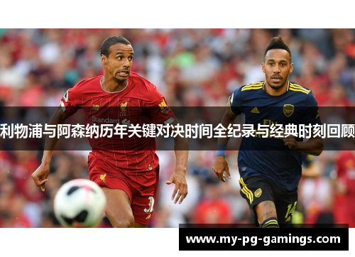 利物浦与阿森纳历年关键对决时间全纪录与经典时刻回顾