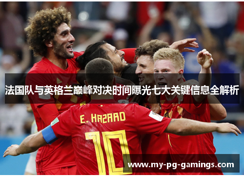 法国队与英格兰巅峰对决时间曝光七大关键信息全解析