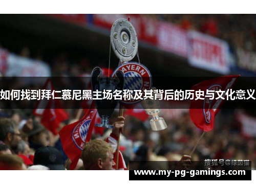 如何找到拜仁慕尼黑主场名称及其背后的历史与文化意义