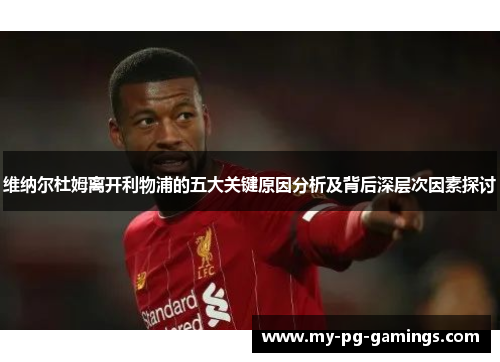 维纳尔杜姆离开利物浦的五大关键原因分析及背后深层次因素探讨