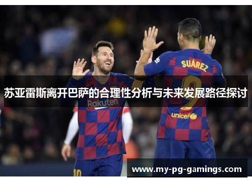 苏亚雷斯离开巴萨的合理性分析与未来发展路径探讨 苏亚雷斯离开巴萨的合理性分析与未来发展路径探讨