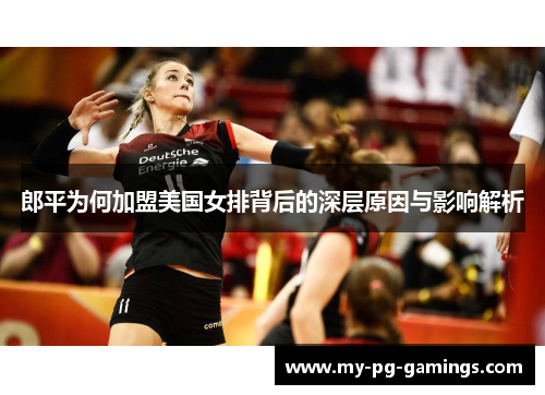 郎平为何加盟美国女排背后的深层原因与影响解析