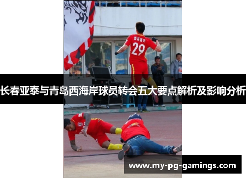长春亚泰与青岛西海岸球员转会五大要点解析及影响分析 长春亚泰与青岛西海岸球员转会五大要点解析及影响分析