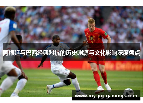 阿根廷与巴西经典对抗的历史渊源与文化影响深度盘点