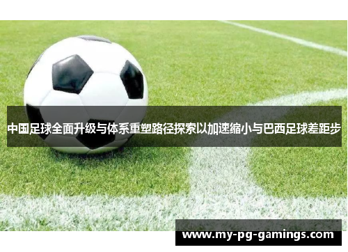 中国足球全面升级与体系重塑路径探索以加速缩小与巴西足球差距步