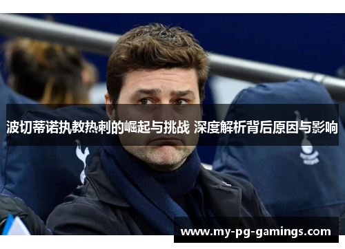 波切蒂诺执教热刺的崛起与挑战 深度解析背后原因与影响 波切蒂诺执教热刺的崛起与挑战 深度解析背后原因与影响