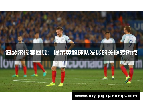 海瑟尔惨案回顾:揭示英超球队发展的关键转折点 海瑟尔惨案回顾:揭示英超球队发展的关键转折点