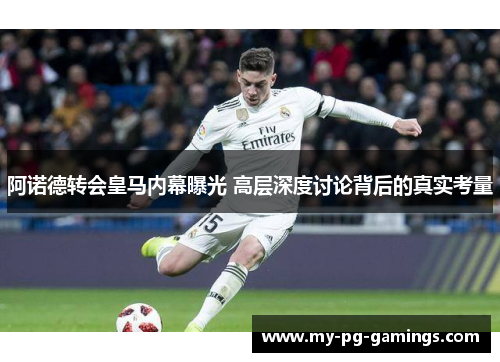 阿诺德转会皇马内幕曝光 高层深度讨论背后的真实考量