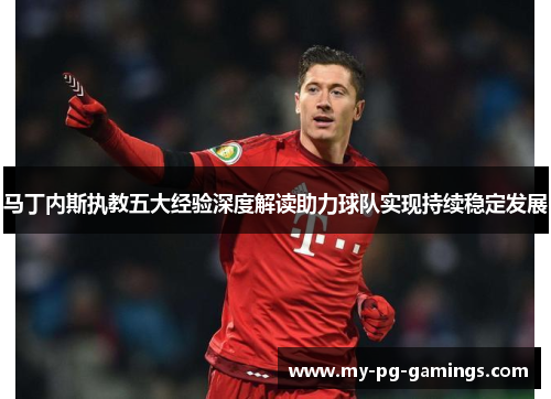 马丁内斯执教五大经验深度解读助力球队实现持续稳定发展 马丁内斯执教五大经验深度解读助力球队实现持续稳定发展