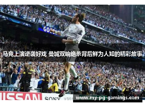 马竞上演逆袭好戏 曼城双响绝杀背后鲜为人知的精彩故事