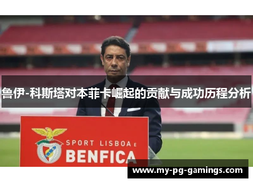鲁伊-科斯塔对本菲卡崛起的贡献与成功历程分析