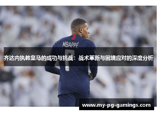 齐达内执教皇马的成功与挑战：战术革新与困境应对的深度分析