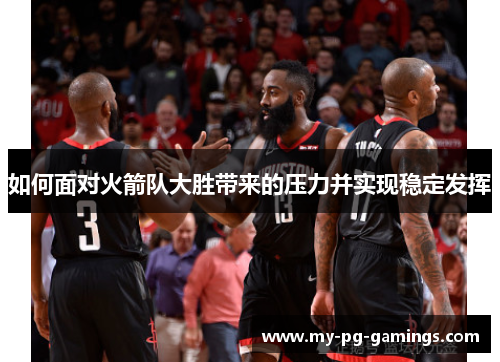 如何面对火箭队大胜带来的压力并实现稳定发挥 如何面对火箭队大胜带来的压力并实现稳定发挥