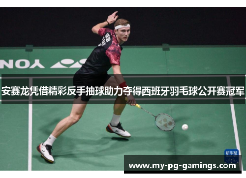 安赛龙凭借精彩反手抽球助力夺得西班牙羽毛球公开赛冠军