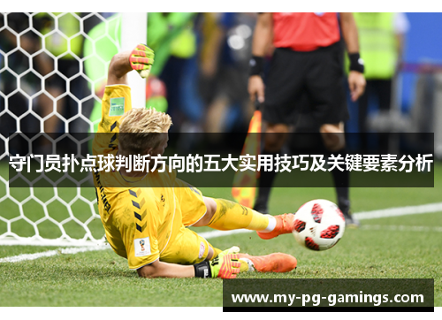 守门员扑点球判断方向的五大实用技巧及关键要素分析 守门员扑点球判断方向的五大实用技巧及关键要素分析