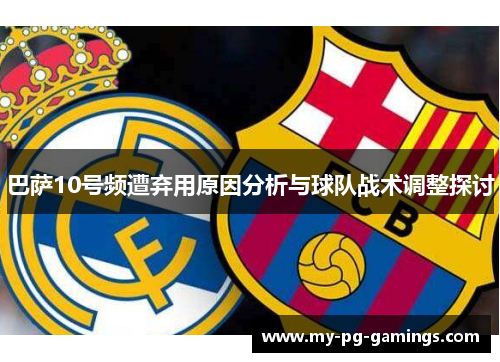 巴萨10号频遭弃用原因分析与球队战术调整探讨