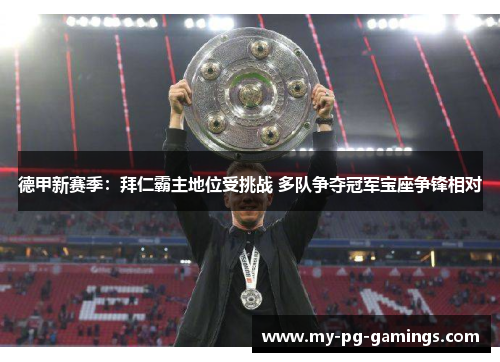 德甲新赛季：拜仁霸主地位受挑战 多队争夺冠军宝座争锋相对