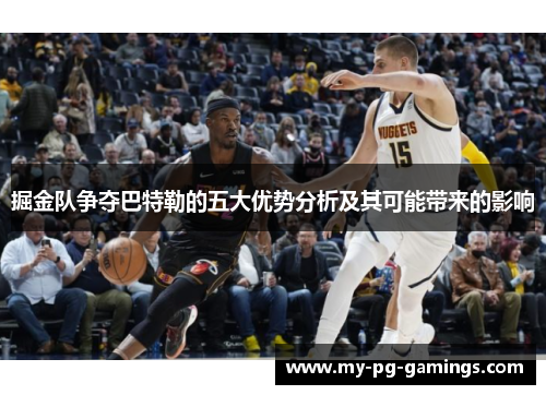 掘金队争夺巴特勒的五大优势分析及其可能带来的影响