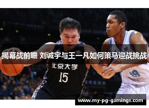 揭幕战前瞻 刘诚宇与王一凡如何策马迎战挑战 揭幕战前瞻 刘诚宇与王一凡如何策马迎战挑战