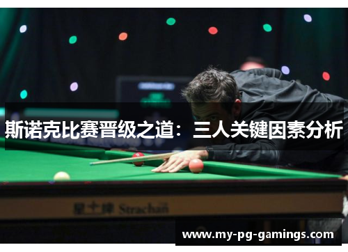 斯诺克比赛晋级之道:三人关键因素分析 斯诺克比赛晋级之道:三人关键因素分析