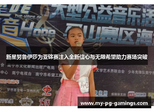 新星努鲁伊莎为亚锦赛注入全新信心与无限希望助力赛场突破