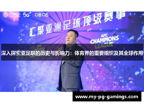 深入探索亚足联的历史与影响力：体育界的重要组织及其全球作用
