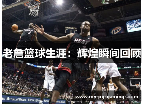 老詹篮球生涯:辉煌瞬间回顾 老詹篮球生涯:辉煌瞬间回顾