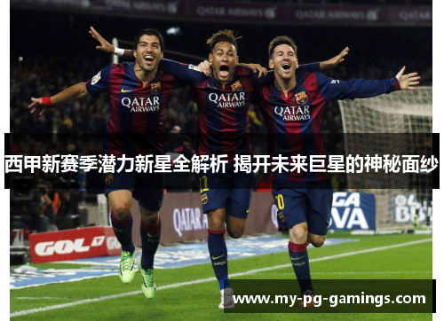 西甲新赛季潜力新星全解析 揭开未来巨星的神秘面纱 西甲新赛季潜力新星全解析 揭开未来巨星的神秘面纱