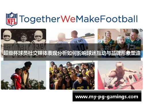 超级杯球员社交媒体表现分析如何影响球迷互动与品牌形象塑造 超级杯球员社交媒体表现分析如何影响球迷互动与品牌形象塑造
