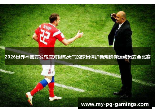2026世界杯官方发布应对极热天气的球员保护新规确保运动员安全比赛 2026世界杯官方发布应对极热天气的球员保护新规确保运动员安全比赛