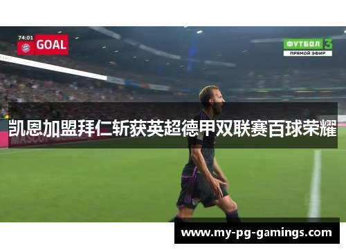 凯恩加盟拜仁斩获英超德甲双联赛百球荣耀