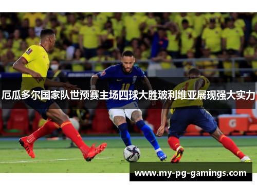 厄瓜多尔国家队世预赛主场四球大胜玻利维亚展现强大实力 厄瓜多尔国家队世预赛主场四球大胜玻利维亚展现强大实力