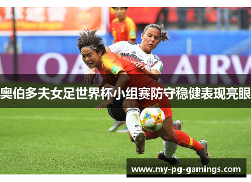奥伯多夫女足世界杯小组赛防守稳健表现亮眼 奥伯多夫女足世界杯小组赛防守稳健表现亮眼