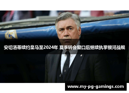 安切洛蒂续约皇马至2024年 夏季转会窗口后继续执掌银河战舰