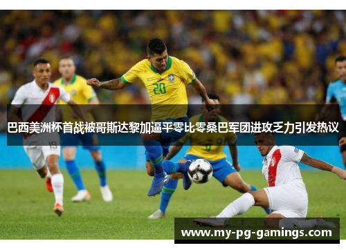 巴西美洲杯首战被哥斯达黎加逼平零比零桑巴军团进攻乏力引发热议 巴西美洲杯首战被哥斯达黎加逼平零比零桑巴军团进攻乏力引发热议