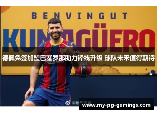 德佩免签加盟巴塞罗那助力锋线升级 球队未来值得期待