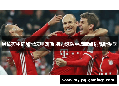 恩佐拉租借加盟法甲朗斯 助力球队重振旗鼓挑战新赛季 恩佐拉租借加盟法甲朗斯 助力球队重振旗鼓挑战新赛季