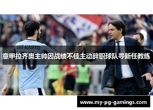 意甲拉齐奥主帅因战绩不佳主动辞职球队寻新任教练 意甲拉齐奥主帅因战绩不佳主动辞职球队寻新任教练