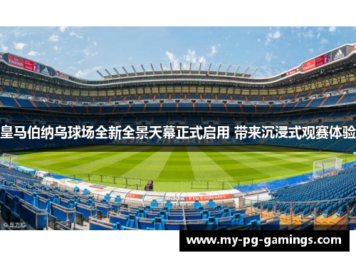 皇马伯纳乌球场全新全景天幕正式启用 带来沉浸式观赛体验 皇马伯纳乌球场全新全景天幕正式启用 带来沉浸式观赛体验